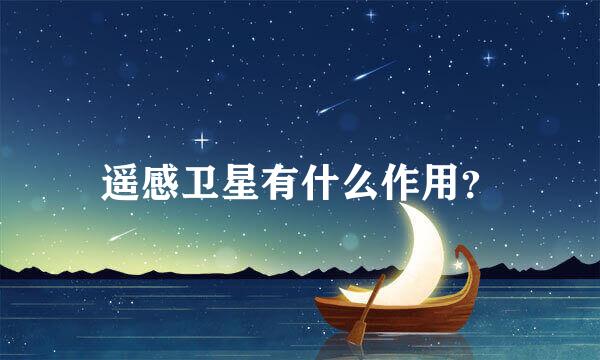 遥感卫星有什么作用？