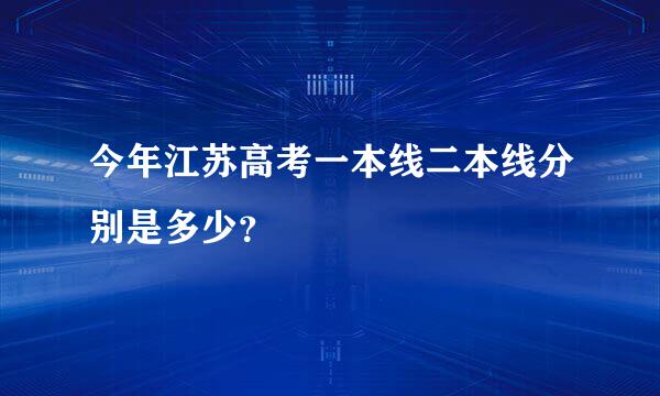 今年江苏高考一本线二本线分别是多少？