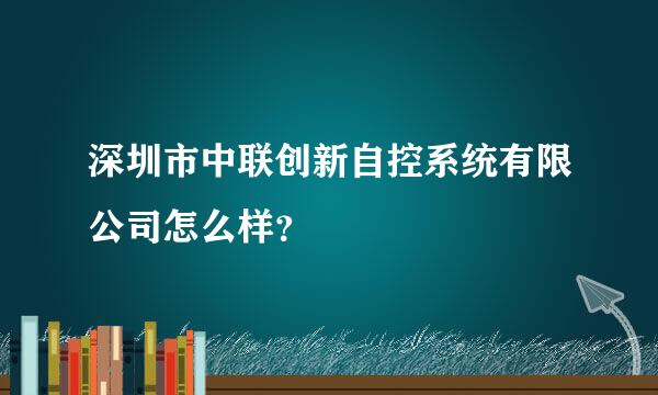 深圳市中联创新自控系统有限公司怎么样？