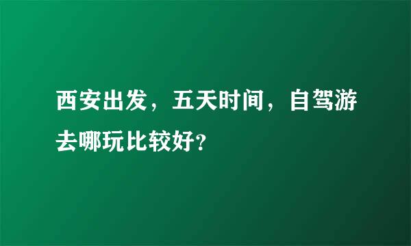 西安出发，五天时间，自驾游去哪玩比较好？