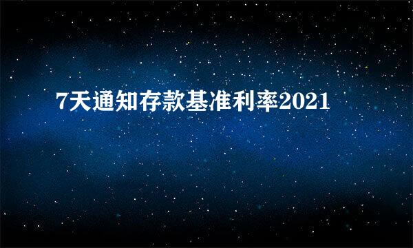 7天通知存款基准利率2021