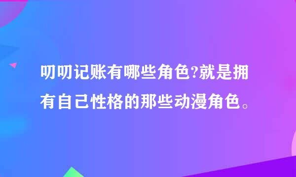 叨叨记账有哪些角色?就是拥有自己性格的那些动漫角色。