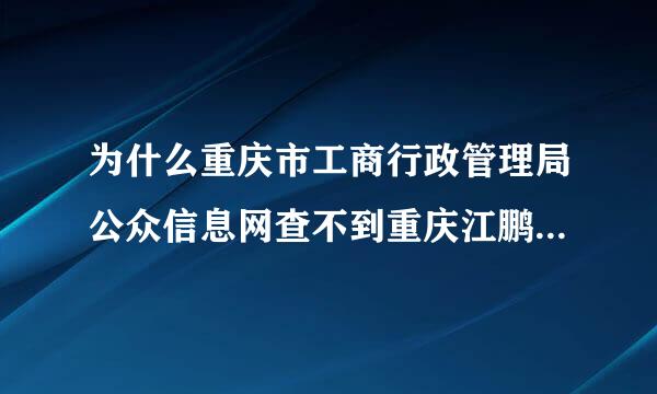 为什么重庆市工商行政管理局公众信息网查不到重庆江鹏化工实业贸易有限公司