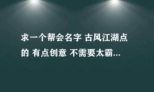 求一个帮会名字 古风江湖点的 有点创意 不需要太霸气 有内涵的 游戏是 剑网三 恶人