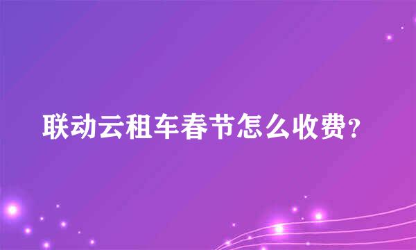 联动云租车春节怎么收费？