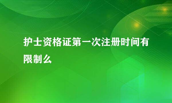 护士资格证第一次注册时间有限制么