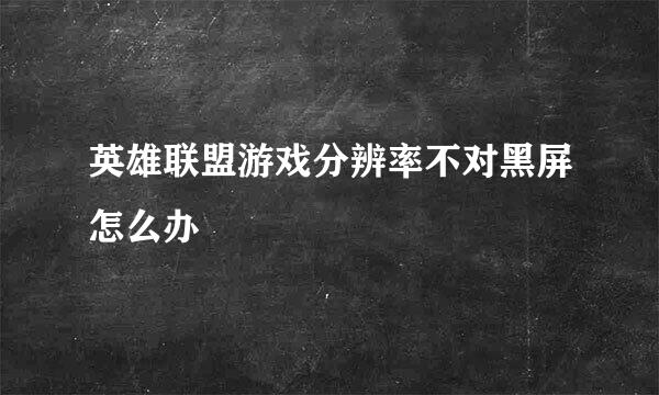 英雄联盟游戏分辨率不对黑屏怎么办