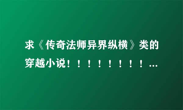 求《传奇法师异界纵横》类的穿越小说！！！！！！！！！！！！！！