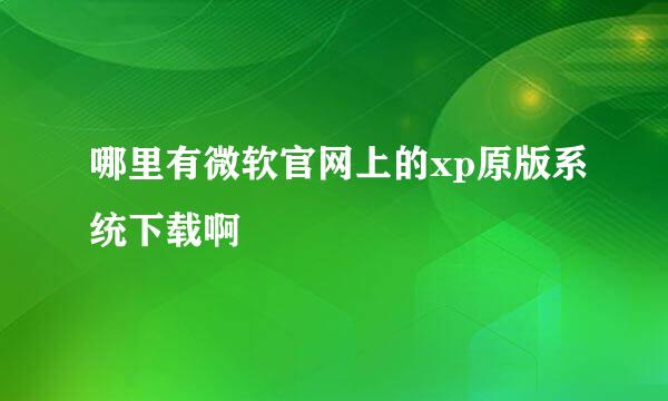 哪里有微软官网上的xp原版系统下载啊