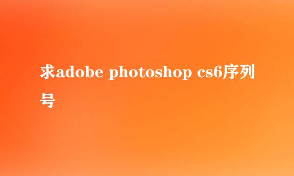 求adobe photoshop cs6序列号