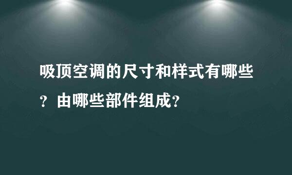 吸顶空调的尺寸和样式有哪些？由哪些部件组成？