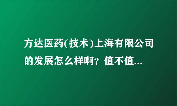 方达医药(技术)上海有限公司的发展怎么样啊？值不值得去啊？