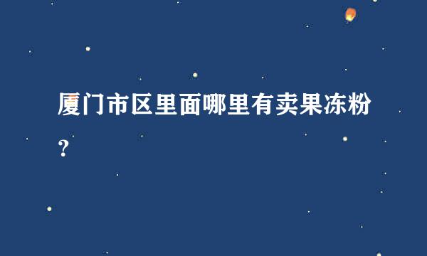 厦门市区里面哪里有卖果冻粉？