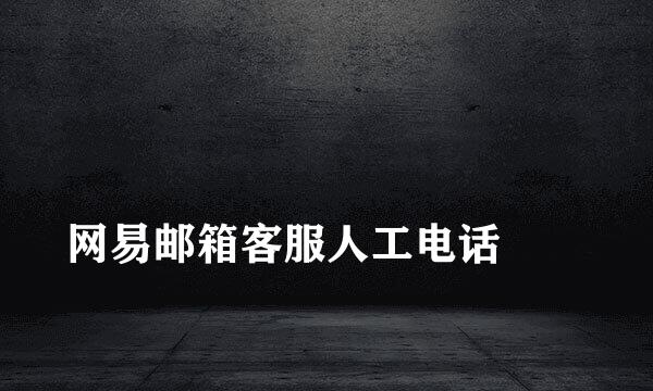 
网易邮箱客服人工电话
