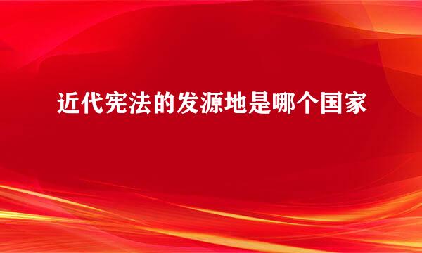 近代宪法的发源地是哪个国家