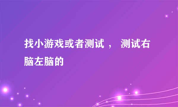 找小游戏或者测试 ， 测试右脑左脑的