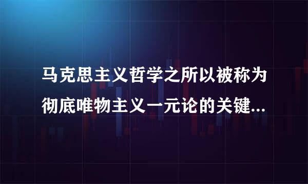 马克思主义哲学之所以被称为彻底唯物主义一元论的关键是    A．坚持科学的实践观  B．继承了以往唯物主义