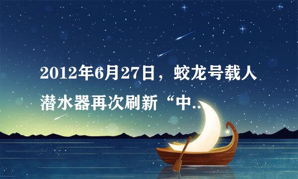 2012年6月27日，蛟龙号载人潜水器再次刷新“中国深度”——下潜7062米，这标志着中国具备了载人到达全球9