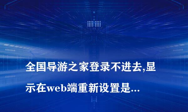 
全国导游之家登录不进去,显示在web端重新设置是什么意思？
