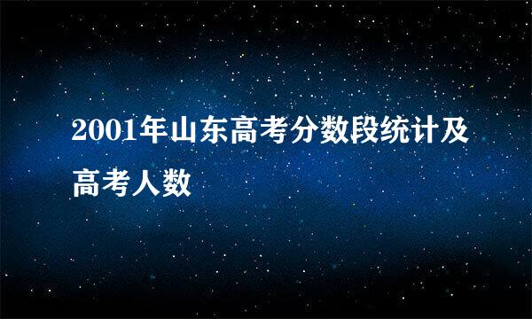 2001年山东高考分数段统计及高考人数