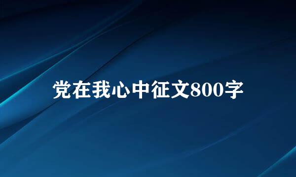 党在我心中征文800字