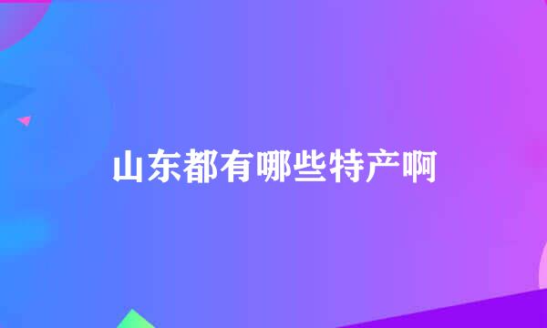 山东都有哪些特产啊