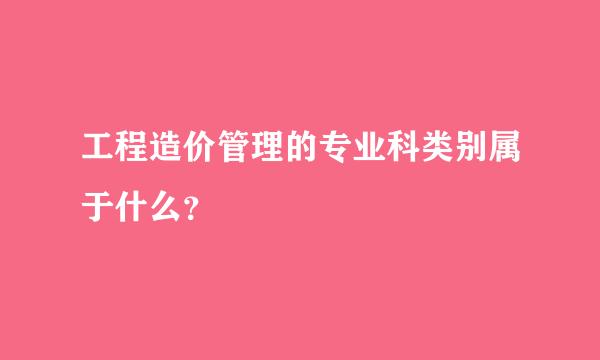 工程造价管理的专业科类别属于什么？