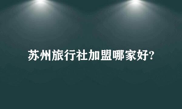 苏州旅行社加盟哪家好?