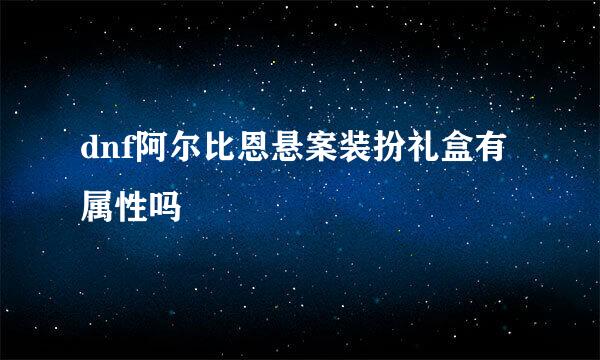 dnf阿尔比恩悬案装扮礼盒有属性吗