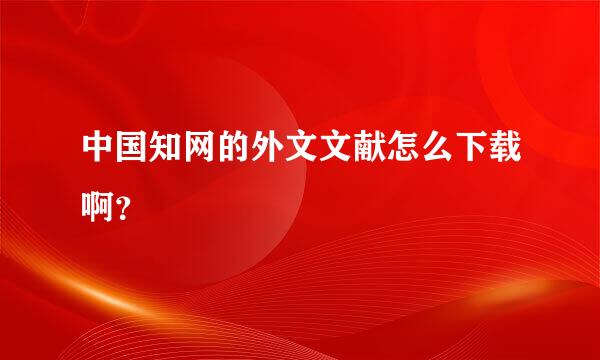 中国知网的外文文献怎么下载啊？