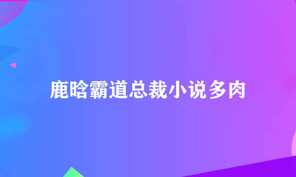 鹿晗霸道总裁小说多肉