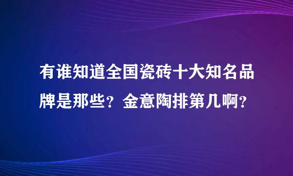 有谁知道全国瓷砖十大知名品牌是那些？金意陶排第几啊？