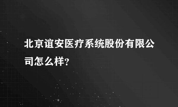 北京谊安医疗系统股份有限公司怎么样？