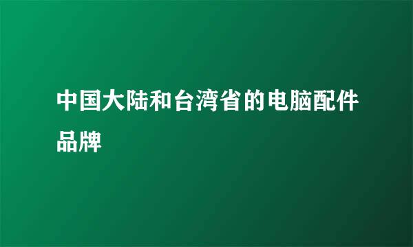 中国大陆和台湾省的电脑配件品牌