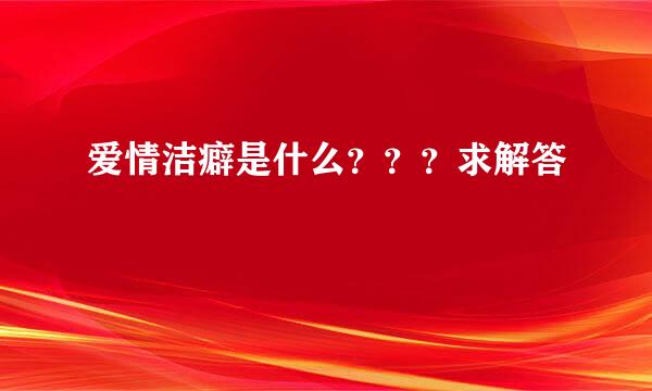 爱情洁癖是什么？？？求解答