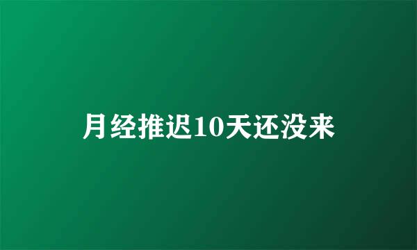 月经推迟10天还没来