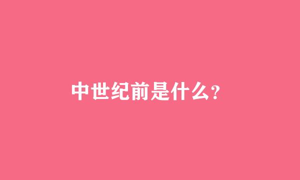 中世纪前是什么？