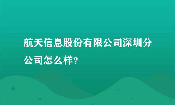 航天信息股份有限公司深圳分公司怎么样？