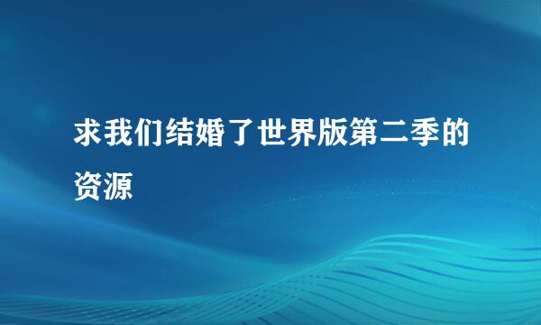 求我们结婚了世界版第二季的资源