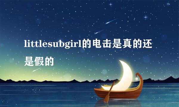 littlesubgirl的电击是真的还是假的