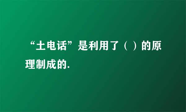 “土电话”是利用了（）的原理制成的.