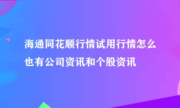 海通同花顺行情试用行情怎么也有公司资讯和个股资讯