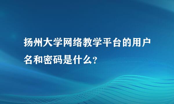 扬州大学网络教学平台的用户名和密码是什么？