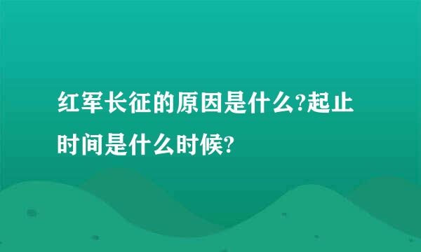 红军长征的原因是什么?起止时间是什么时候?