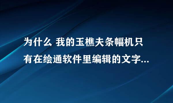 为什么 我的玉樵夫条幅机只有在绘通软件里编辑的文字才可以打印？