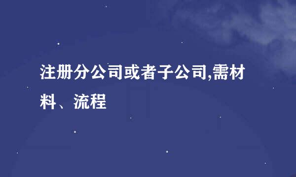 注册分公司或者子公司,需材料、流程