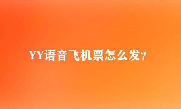 YY语音飞机票怎么发？