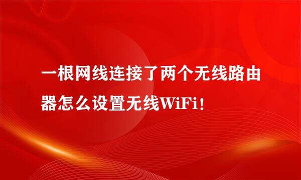 一根网线连接了两个无线路由器怎么设置无线WiFi！