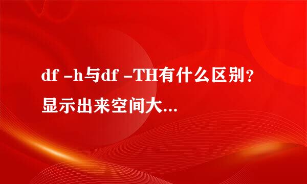 df -h与df -TH有什么区别？显示出来空间大小以及文件大小也不一样。