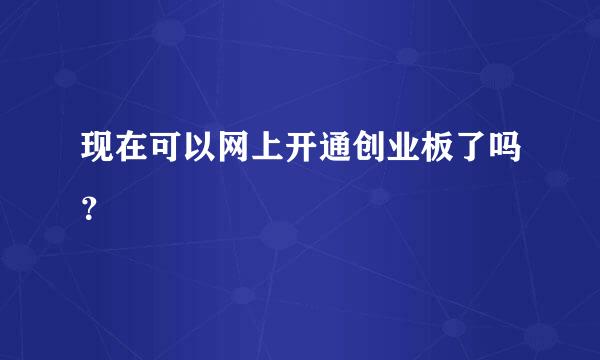 现在可以网上开通创业板了吗？